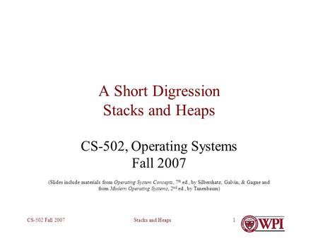Stacks and HeapsCS-502 Fall 20071 A Short Digression Stacks and Heaps CS-502, Operating Systems Fall 2007 (Slides include materials from Operating System.