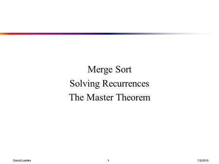 David Luebke 1 7/2/2015 Merge Sort Solving Recurrences The Master Theorem.