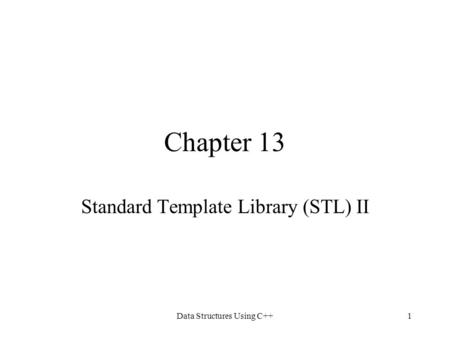 Data Structures Using C++1 Chapter 13 Standard Template Library (STL) II.
