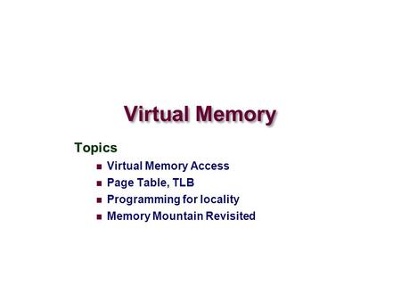 Virtual Memory Topics Virtual Memory Access Page Table, TLB Programming for locality Memory Mountain Revisited.