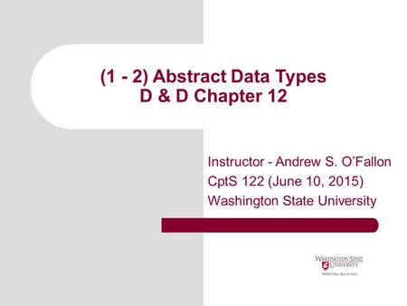(1 - 2) Abstract Data Types D & D Chapter 12 Instructor - Andrew S. O’Fallon CptS 122 (June 10, 2015) Washington State University.
