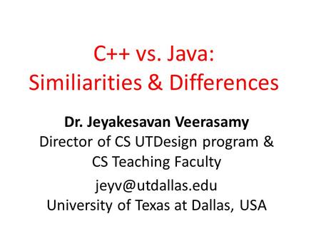 C++ vs. Java: Similiarities & Differences Dr. Jeyakesavan Veerasamy Director of CS UTDesign program & CS Teaching Faculty University.