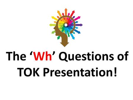 The ‘Wh’ Questions of TOK Presentation!. P- Preparation P- Presentation A- Assessment.