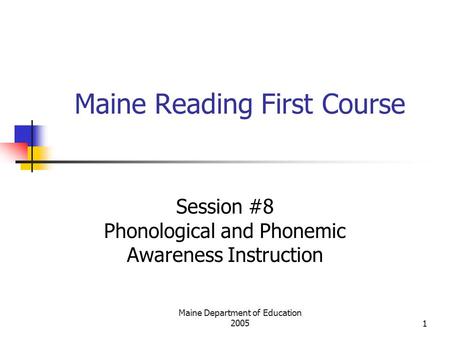 Maine Department of Education 20051 Maine Reading First Course Session #8 Phonological and Phonemic Awareness Instruction.