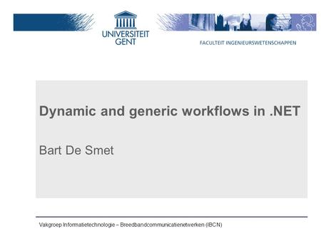 Vakgroep Informatietechnologie – Breedbandcommunicatienetwerken (IBCN) Dynamic and generic workflows in.NET Bart De Smet.