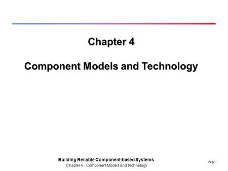 Page 1 Building Reliable Component-based Systems Chapter 4 - Component Models and Technology Chapter 4 Component Models and Technology.