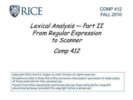 Lexical Analysis — Part II From Regular Expression to Scanner Comp 412 Copyright 2010, Keith D. Cooper & Linda Torczon, all rights reserved. Students enrolled.