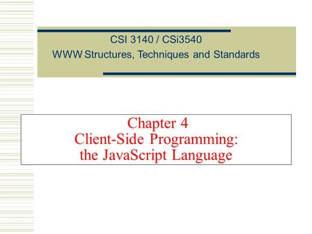 Chapter 4 Client-Side Programming: the JavaScript Language CSI 3140 / CSi3540 WWW Structures, Techniques and Standards.