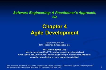 Software Engineering: A Practitioner’s Approach, 6/e Chapter 4 Agile Development copyright © 1996, 2001, 2005 R.S. Pressman & Associates, Inc. For University.
