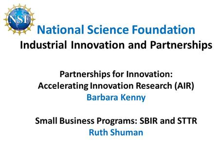National Science Foundation Industrial Innovation and Partnerships Partnerships for Innovation: Accelerating Innovation Research (AIR) Barbara Kenny Small.