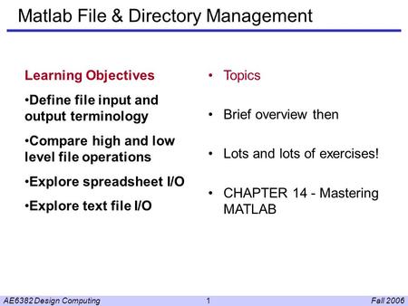 Fall 2006AE6382 Design Computing1 Matlab File & Directory Management Learning Objectives Define file input and output terminology Compare high and low.