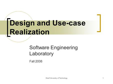 Sharif University of Technology1 Design and Use-case Realization Software Engineering Laboratory Fall 2006.
