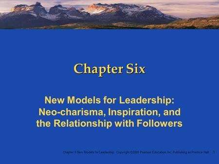 Chapter 6 New Models for Leadership Copyright ©2009 Pearson Education, Inc. Publishing as Prentice Hall 1 Chapter Six New Models for Leadership: Neo-charisma,