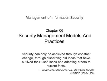 Management of Information Security Chapter 06 Security Management Models And Practices Security can only be achieved through constant change, through.