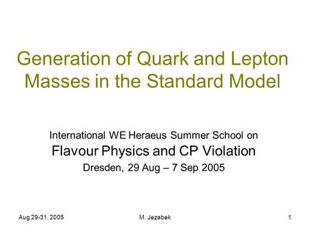 Aug 29-31, 2005M. Jezabek1 Generation of Quark and Lepton Masses in the Standard Model International WE Heraeus Summer School on Flavour Physics and CP.