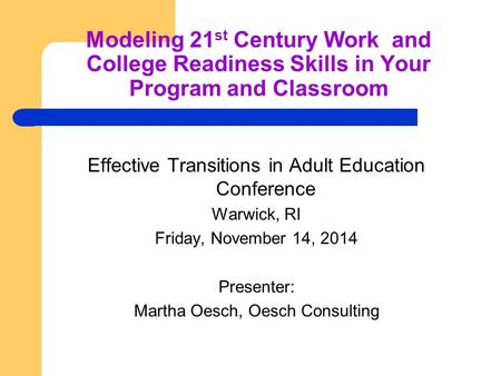 Modeling 21 st Century Work and College Readiness Skills in Your Program and Classroom Effective Transitions in Adult Education Conference Warwick, RI.