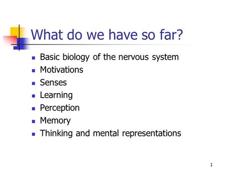 1 What do we have so far? Basic biology of the nervous system Motivations Senses Learning Perception Memory Thinking and mental representations.