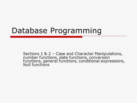 Database Programming Sections 1 & 2 – Case and Character Manipulations, number functions, date functions, conversion functions, general functions, conditional.