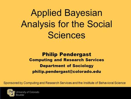 Applied Bayesian Analysis for the Social Sciences Philip Pendergast Computing and Research Services Department of Sociology