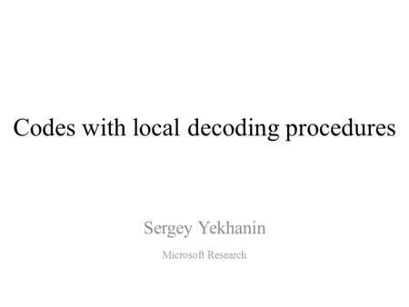 Codes with local decoding procedures Sergey Yekhanin Microsoft Research.
