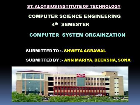 ST. ALOYSIUS INSTITUTE OF TECHNOLOGY COMPUTER SCIENCE ENGINEERING 4 th SEMESTER COMPUTER SYSTEM ORGAINZATION SUBMITTED TO :- SHWETA AGRAWAL SUBMITTED BY.