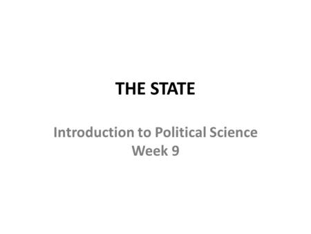 THE STATE Introduction to Political Science Week 9