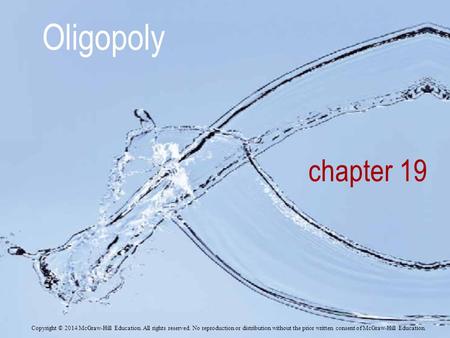 Oligopoly chapter 19 Copyright © 2014 McGraw-Hill Education. All rights reserved. No reproduction or distribution without the prior written consent of.
