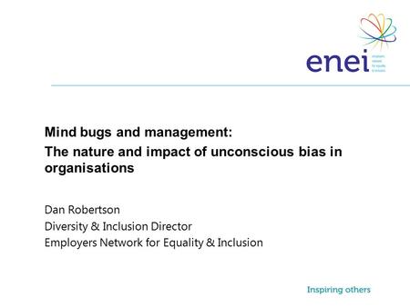 Mind bugs and management: The nature and impact of unconscious bias in organisations Dan Robertson Diversity & Inclusion Director Employers Network for.