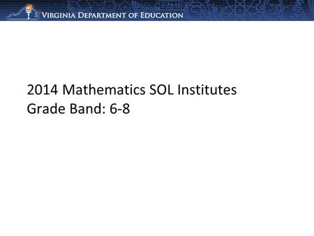2014 Mathematics SOL Institutes Grade Band: 6-8. Making Connections and Using Representations The purpose of the 2014 Mathematics SOL Institutes is to.