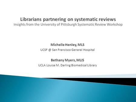 Michelle Henley, MLS San Francisco General Hospital Bethany Myers, MLIS UCLA Louise M. Darling Biomedical Library.