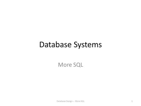 Database Systems More SQL Database Design -- More SQL1.