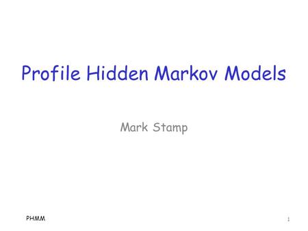 Profile Hidden Markov Models PHMM 1 Mark Stamp. Hidden Markov Models  Here, we assume you know about HMMs o If not, see “A revealing introduction to.