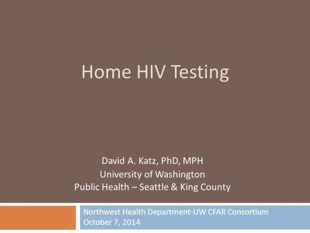 David A. Katz, PhD, MPH University of Washington Public Health – Seattle & King County Home HIV Testing Northwest Health Department-UW CFAR Consortium.