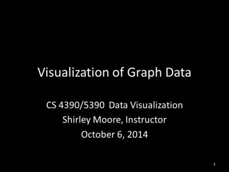 Visualization of Graph Data CS 4390/5390 Data Visualization Shirley Moore, Instructor October 6, 2014 1.