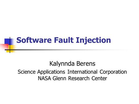 Software Fault Injection Kalynnda Berens Science Applications International Corporation NASA Glenn Research Center.
