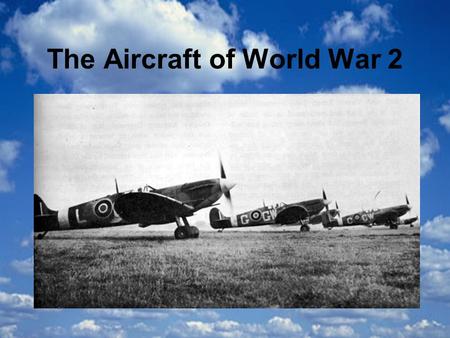 The Aircraft of World War 2. The Spitfire The Spitfire was a very fast fighter plane with one engine and a propeller with 2 blades. It had two cannons.
