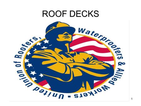 ROOF DECKS Information taken from UURWAW’s training manuals, NRCA’s Roofing & Waterproofing Manual 5th Edition, and Johns Manville web site. Materials: