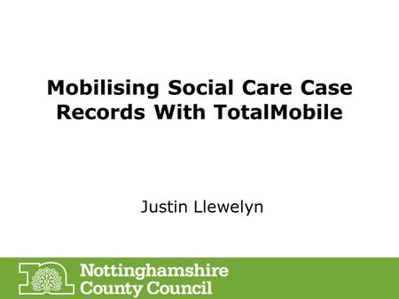 Mobilising Social Care Case Records With TotalMobile Justin Llewelyn.