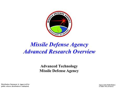 1 Missile Defense Agency Advanced Research Overview Advanced Technology Missile Defense Agency Distribution Statement A: Approved for public release; distribution.