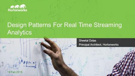 Page 1 © Hortonworks Inc. 2011 – 2014. All Rights Reserved Design Patterns For Real Time Streaming Analytics 19 Feb 2015 Sheetal Dolas Principal Architect,