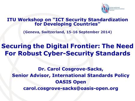 Securing the Digital Frontier: The Need For Robust Cyber-Security Standards Dr. Carol Cosgrove-Sacks, Senior Advisor, International Standards Policy OASIS.