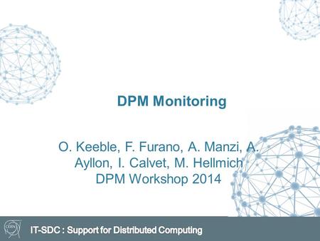 O. Keeble, F. Furano, A. Manzi, A. Ayllon, I. Calvet, M. Hellmich DPM Workshop 2014 DPM Monitoring.