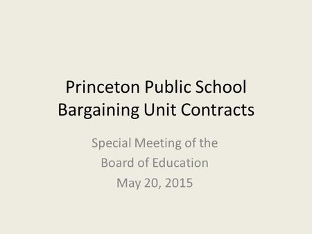 Princeton Public School Bargaining Unit Contracts Special Meeting of the Board of Education May 20, 2015.