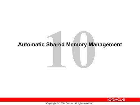 10 Copyright © 2006, Oracle. All rights reserved. Automatic Shared Memory Management.