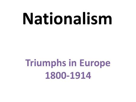 Nationalism Triumphs in Europe 1800-1914.