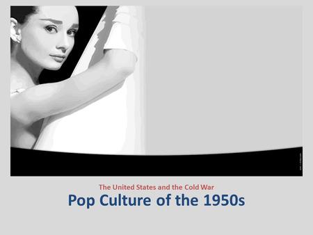 Pop Culture of the 1950s The United States and the Cold War.