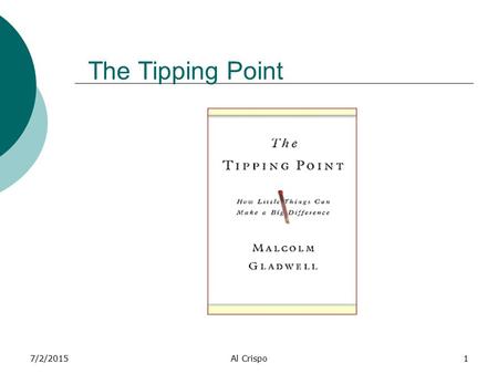 7/2/2015Al Crispo1 The Tipping Point. 7/2/2015Al Crispo2 Three Rules of The Tipping Point 1. The Law of the Few 2. The Stickiness Factor 3. The Power.
