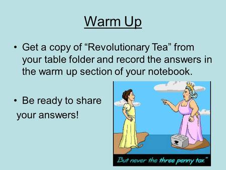 Warm Up Get a copy of “Revolutionary Tea” from your table folder and record the answers in the warm up section of your notebook. Be ready to share your.