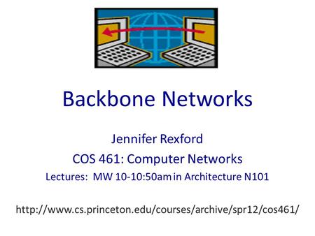 Backbone Networks Jennifer Rexford COS 461: Computer Networks Lectures: MW 10-10:50am in Architecture N101