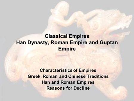 Classical Empires Han Dynasty, Roman Empire and Guptan Empire Characteristics of Empires Greek, Roman and Chinese Traditions Han and Roman Empires Reasons.